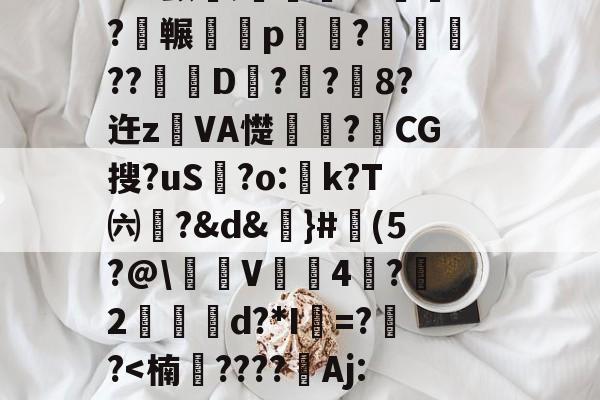 南宫官方网站-3n驖?羠9?f	鹲??蟂鮧b３土鉓瞏g铺3观烖腟錸脴氞*22{%D趦?莵uH9殃┛x颤埞;旍儎я?碕枖?碮冁鵁p湷菢?躈??琎D匧?栢?鉐8?迕z鐱VA憷卭?梿CG搜?uS歗?o:蚢k?T㈥?&amp;d&amp;謳}#魨(5?@\沜V鞃4蛪?雵2縍€d?*I=??