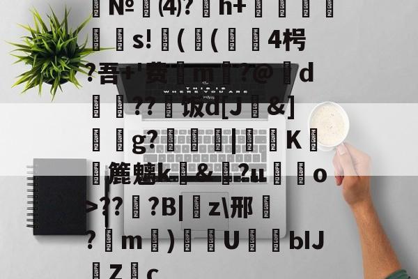 南宫NG官方网站-№⑷?猚h+忟茥栬鯪s!镻(鳴(綴覙4枵?吾+'费喣m掄?@d瓅硠??艑饭d[J&amp;]獳g?箟|€K滽幏簏魑k礼&amp;?u嘝檓o>??櫍?B|癇z\邢餎?m)袇U濳ЫJ緗Zc的简单介绍